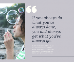 "If you always do what you've always done, you will always get what you've always got"